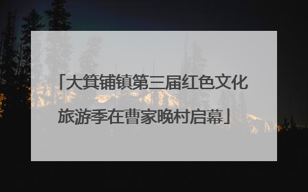 大箕铺镇第三届红色文化旅游季在曹家晚村启幕