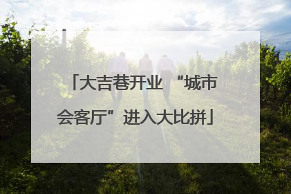 大吉巷开业 “城市会客厅”进入大比拼