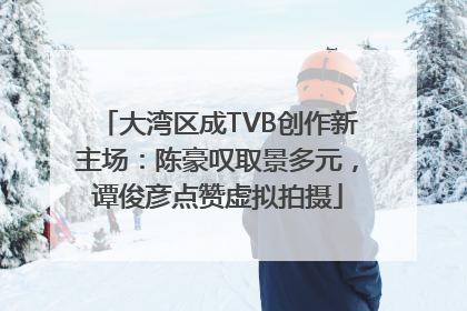 大湾区成TVB创作新主场：陈豪叹取景多元，谭俊彦点赞虚拟拍摄