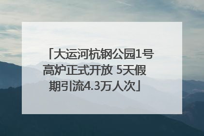 大运河杭钢公园1号高炉正式开放 5天假期引流4.3万人次