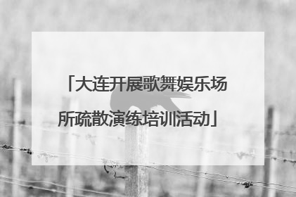 大连开展歌舞娱乐场所疏散演练培训活动
