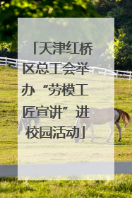 天津红桥区总工会举办“劳模工匠宣讲”进校园活动