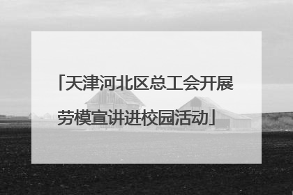 天津河北区总工会开展劳模宣讲进校园活动