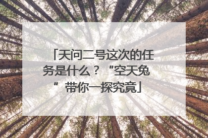 天问二号这次的任务是什么？“空天兔”带你一探究竟