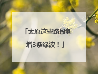 太原这些路段新增3条绿波！