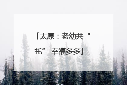 太原：老幼共“托” 幸福多多