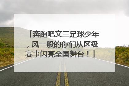 奔跑吧文三足球少年，风一般的你们从区级赛事闪亮全国舞台！