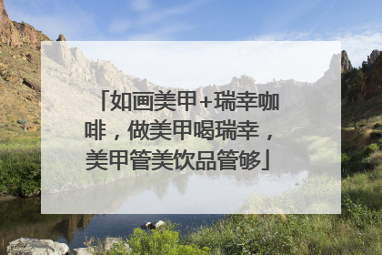 如画美甲+瑞幸咖啡，做美甲喝瑞幸，美甲管美饮品管够