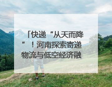 快递“从天而降”！河南探索寄递物流与低空经济融合发展｜一线