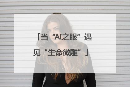 当“AI之眼”遇见“生命微雕”