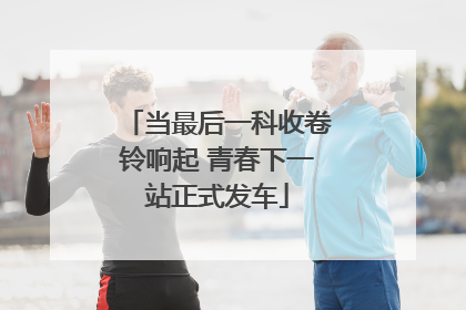 当最后一科收卷铃响起 青春下一站正式发车