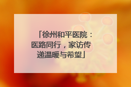 徐州和平医院：医路同行，家访传递温暖与希望
