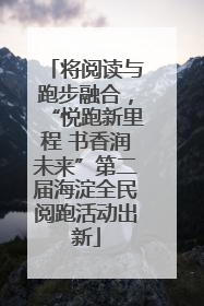 将阅读与跑步融合，“悦跑新里程 书香润未来”第二届海淀全民阅跑活动出新