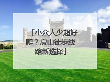 小众人少超好爬？房山徒步线路新选择