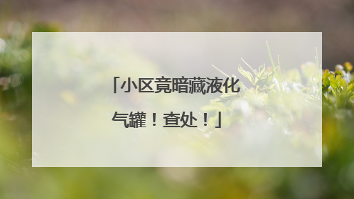 小区竟暗藏液化气罐！查处！