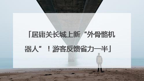 居庸关长城上新“外骨骼机器人”！游客反馈省力一半