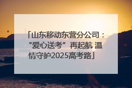 山东移动东营分公司：“爱心送考”再起航 温情守护2025高考路
