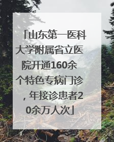 山东第一医科大学附属省立医院开通160余个特色专病门诊，年接诊患者20余万人次