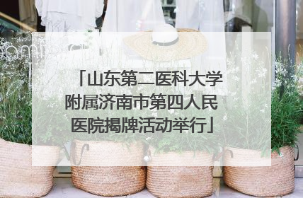 山东第二医科大学附属济南市第四人民医院揭牌活动举行