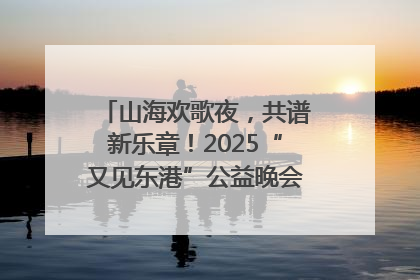 山海欢歌夜，共谱新乐章！2025“又见东港”公益晚会奏响文旅强音