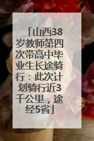 山西38岁教师第四次带高中毕业生长途骑行：此次计划骑行近3千公里，途经5省