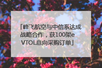 峰飞航空与中信系达成战略合作，获100架eVTOL意向采购订单