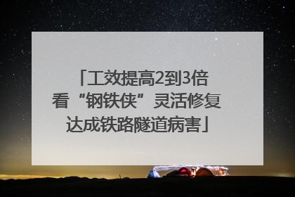 工效提高2到3倍 看“钢铁侠”灵活修复达成铁路隧道病害