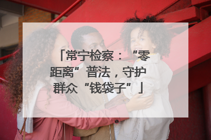 常宁检察：“零距离”普法，守护群众“钱袋子”