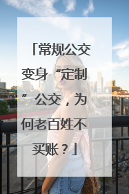 常规公交变身“定制”公交，为何老百姓不买账？