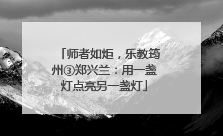 师者如炬，乐教筠州③郑兴兰：用一盏灯点亮另一盏灯