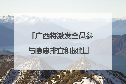 广西将激发全员参与隐患排查积极性