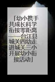 幼小携手共成长科学衔接零距离——台江县城关四幼走进城关三小开展幼小衔接活动