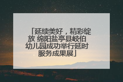 延续美好，精彩绽放 绵阳盐亭县岐伯幼儿园成功举行延时服务成果展