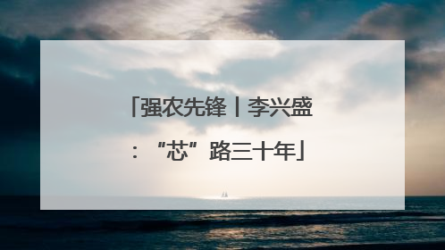 强农先锋丨李兴盛：“芯”路三十年