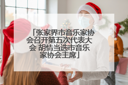 张家界市音乐家协会召开第五次代表大会 胡情当选市音乐家协会主席