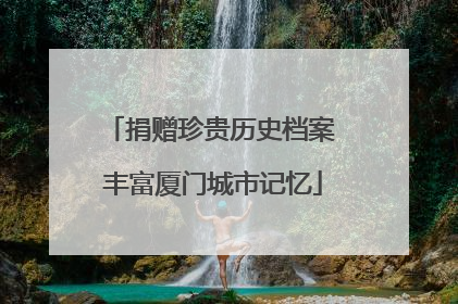 捐赠珍贵历史档案 丰富厦门城市记忆