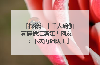 探徐汇｜千人瑜伽霸屏徐汇滨江！网友：下次再组队！