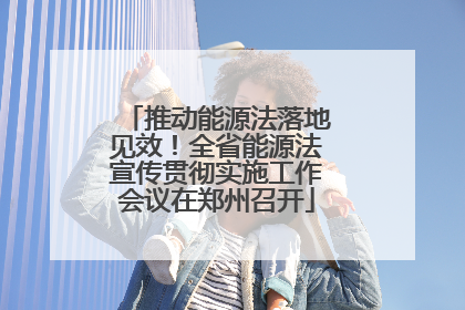 推动能源法落地见效！全省能源法宣传贯彻实施工作会议在郑州召开