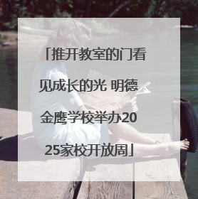 推开教室的门看见成长的光 明德金鹰学校举办2025家校开放周