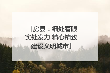 房县：细处着眼 实处发力 精心精致建设文明城市