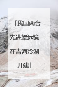 我国两台先进望远镜在青海冷湖开建