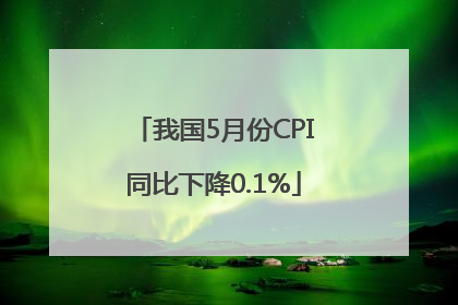 我国5月份CPI同比下降0.1%