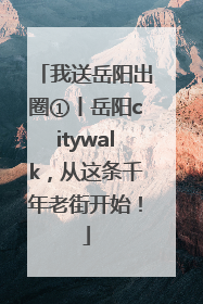 我送岳阳出圈①丨岳阳citywalk，从这条千年老街开始！