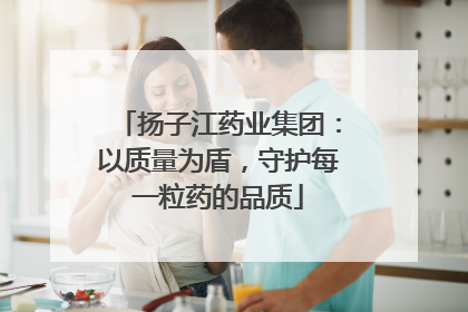 扬子江药业集团：以质量为盾，守护每一粒药的品质