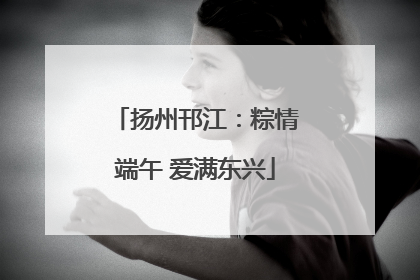 扬州邗江：粽情端午 爱满东兴
