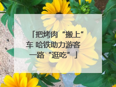 把烤肉“搬上”车 哈铁助力游客一路“逛吃”