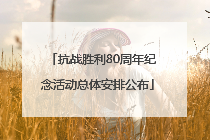 抗战胜利80周年纪念活动总体安排公布
