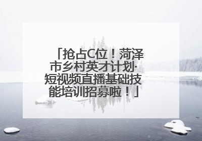 抢占C位！菏泽市乡村英才计划·短视频直播基础技能培训招募啦！