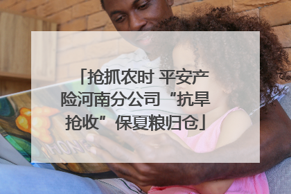 抢抓农时 平安产险河南分公司“抗旱抢收”保夏粮归仓
