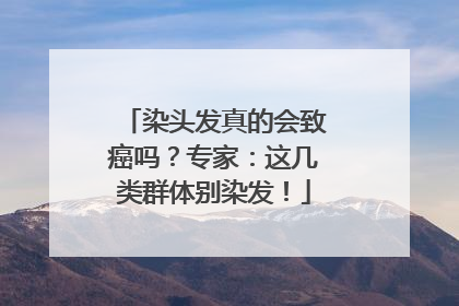 染头发真的会致癌吗？专家：这几类群体别染发！